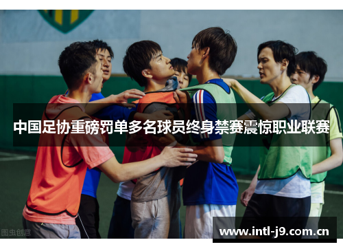 中国足协重磅罚单多名球员终身禁赛震惊职业联赛 中国足协重磅罚单多名球员终身禁赛震惊职业联赛
